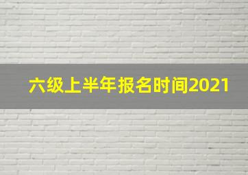 六级上半年报名时间2021