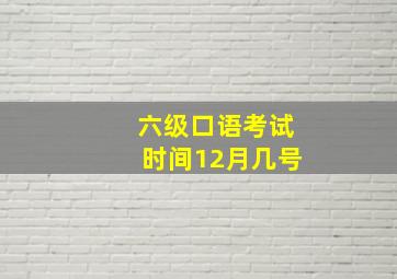 六级口语考试时间12月几号