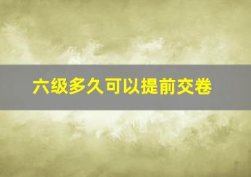 六级多久可以提前交卷