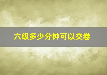 六级多少分钟可以交卷