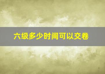 六级多少时间可以交卷