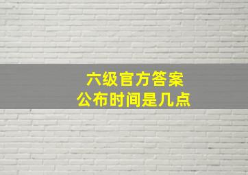 六级官方答案公布时间是几点