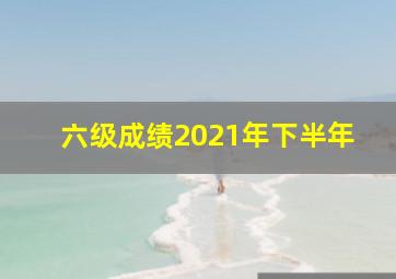 六级成绩2021年下半年