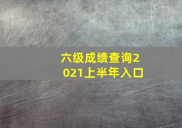 六级成绩查询2021上半年入口