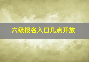 六级报名入口几点开放