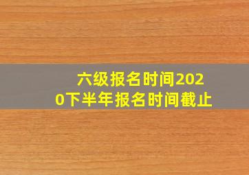 六级报名时间2020下半年报名时间截止