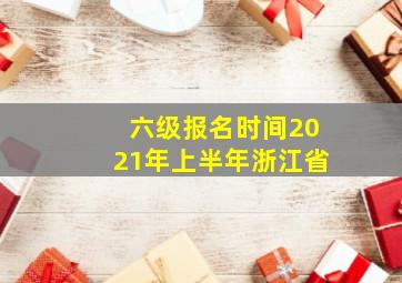 六级报名时间2021年上半年浙江省