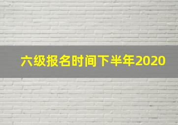 六级报名时间下半年2020