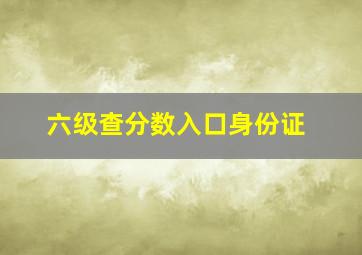 六级查分数入口身份证