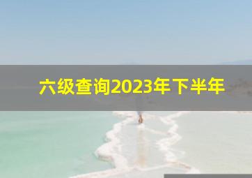 六级查询2023年下半年