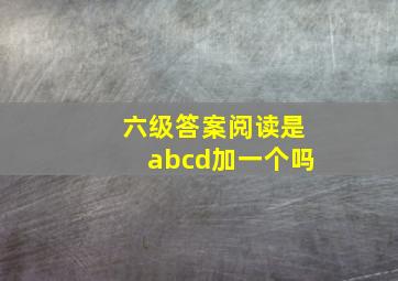 六级答案阅读是abcd加一个吗