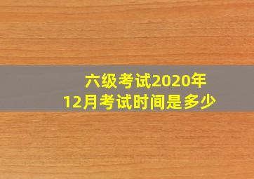 六级考试2020年12月考试时间是多少