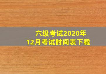 六级考试2020年12月考试时间表下载