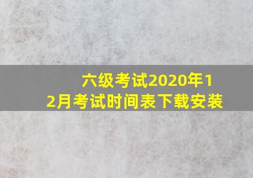 六级考试2020年12月考试时间表下载安装