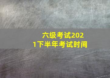 六级考试2021下半年考试时间