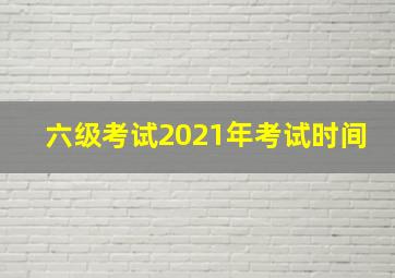 六级考试2021年考试时间