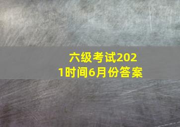 六级考试2021时间6月份答案