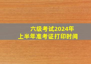 六级考试2024年上半年准考证打印时间