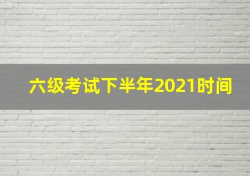 六级考试下半年2021时间