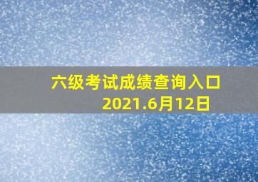 六级考试成绩查询入口2021.6月12日