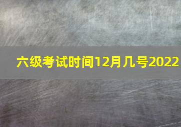 六级考试时间12月几号2022