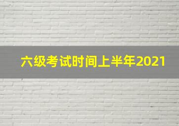 六级考试时间上半年2021