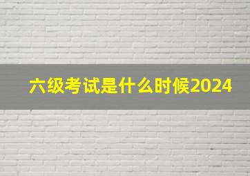 六级考试是什么时候2024