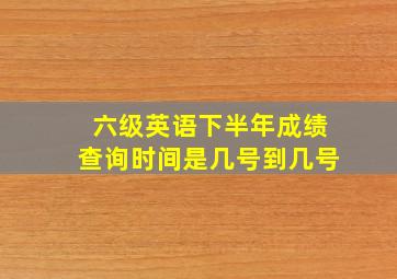 六级英语下半年成绩查询时间是几号到几号