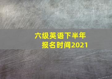 六级英语下半年报名时间2021