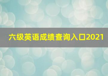 六级英语成绩查询入口2021