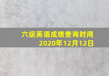 六级英语成绩查询时间2020年12月12日