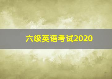 六级英语考试2020