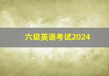 六级英语考试2024