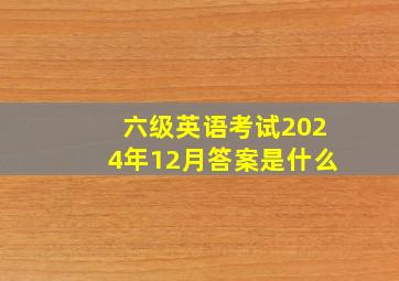 六级英语考试2024年12月答案是什么