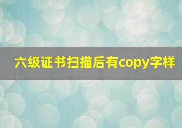 六级证书扫描后有copy字样