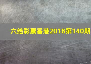 六给彩票香港2018第140期