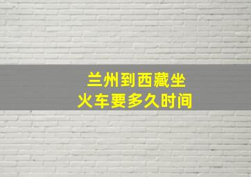 兰州到西藏坐火车要多久时间