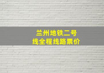 兰州地铁二号线全程线路票价