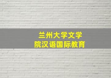 兰州大学文学院汉语国际教育