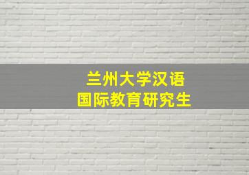 兰州大学汉语国际教育研究生