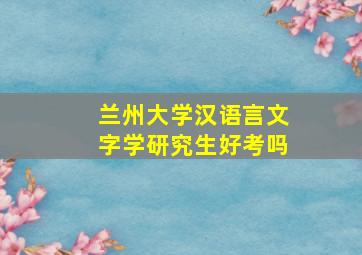 兰州大学汉语言文字学研究生好考吗