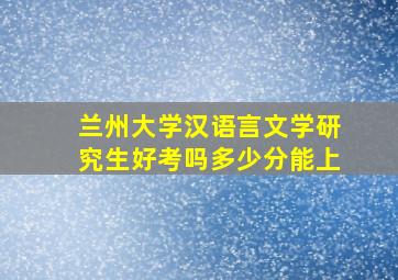 兰州大学汉语言文学研究生好考吗多少分能上