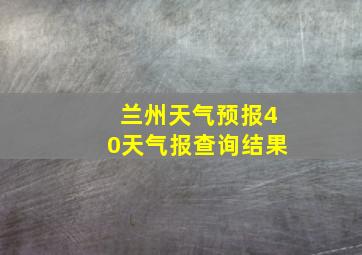 兰州天气预报40天气报查询结果