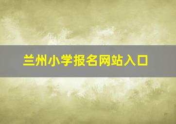 兰州小学报名网站入口