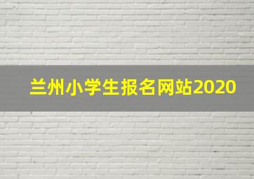 兰州小学生报名网站2020