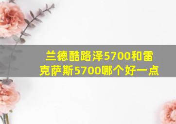 兰德酷路泽5700和雷克萨斯5700哪个好一点