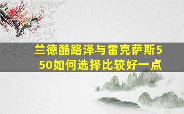 兰德酷路泽与雷克萨斯550如何选择比较好一点