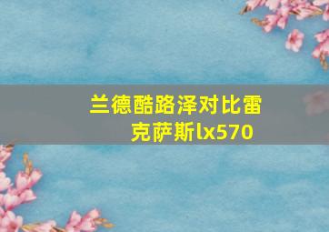 兰德酷路泽对比雷克萨斯lx570