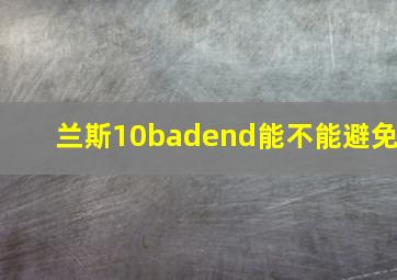 兰斯10badend能不能避免