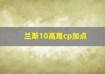 兰斯10高难cp加点